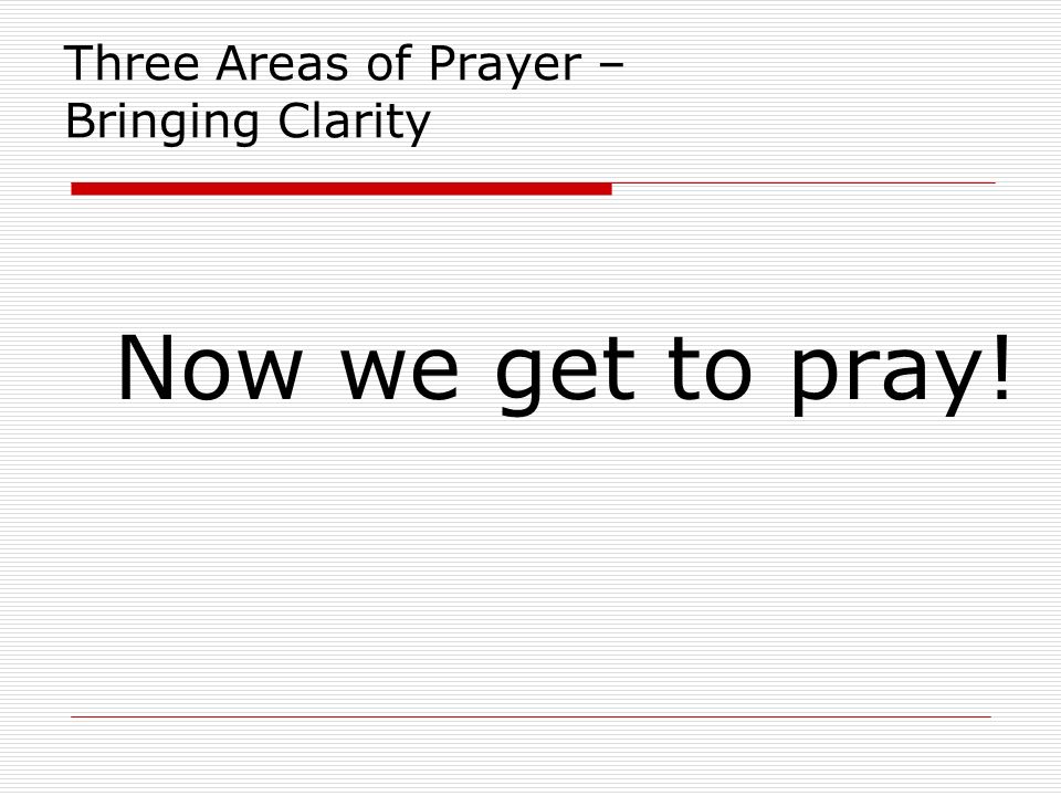 Three Areas of Prayer – Bringing Clarity Now we get to pray!