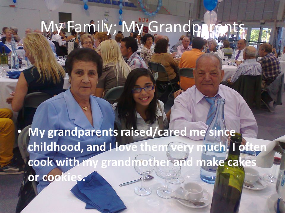 My Family; My Grandparents My grandparents raised/cared me since childhood, and I love them very much.