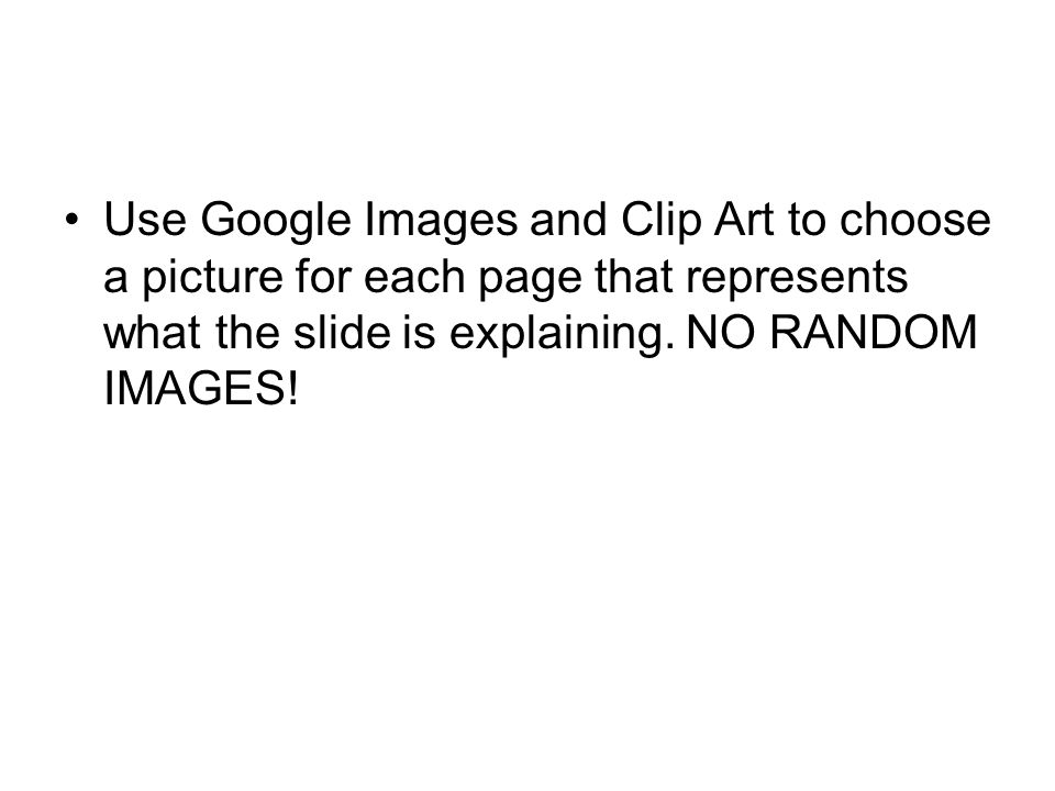 Use Google Images and Clip Art to choose a picture for each page that represents what the slide is explaining.