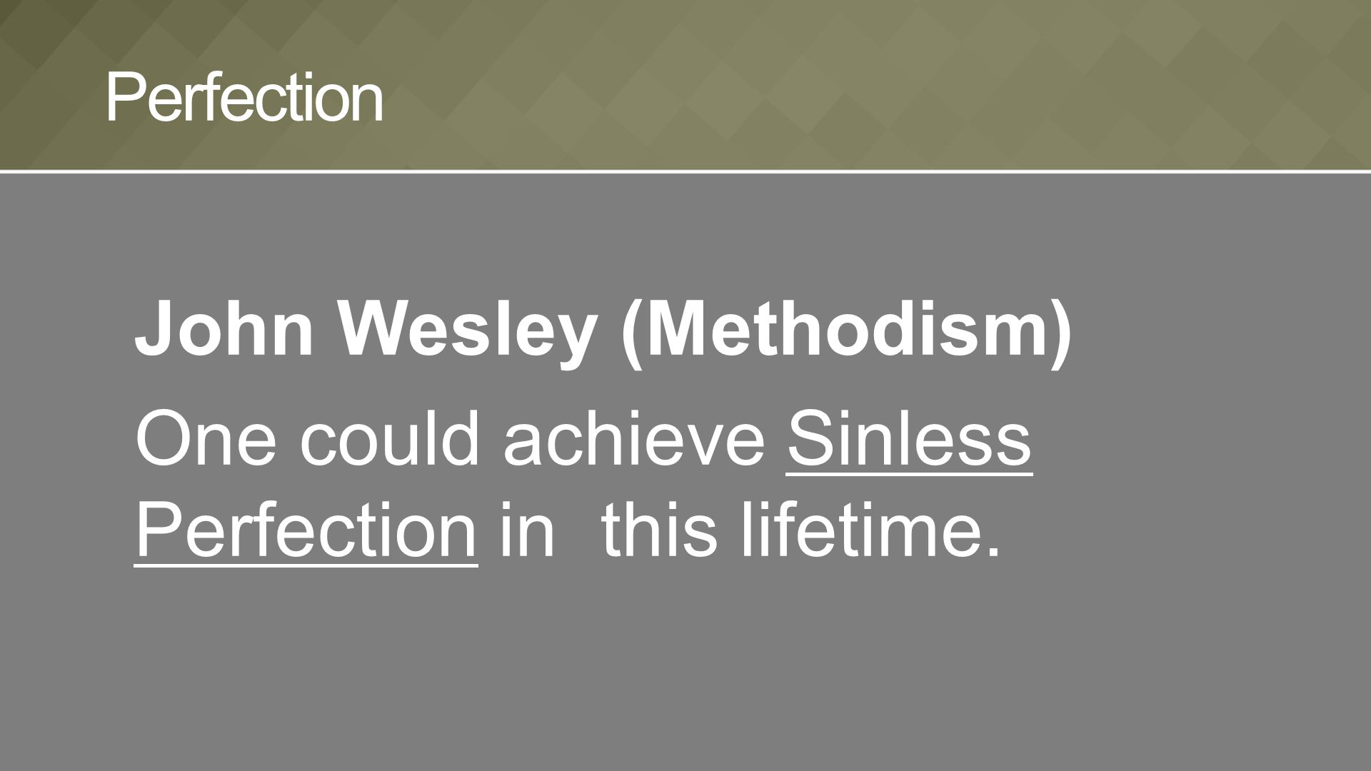 John Wesley (Methodism) One could achieve Sinless Perfection in this lifetime. Perfection