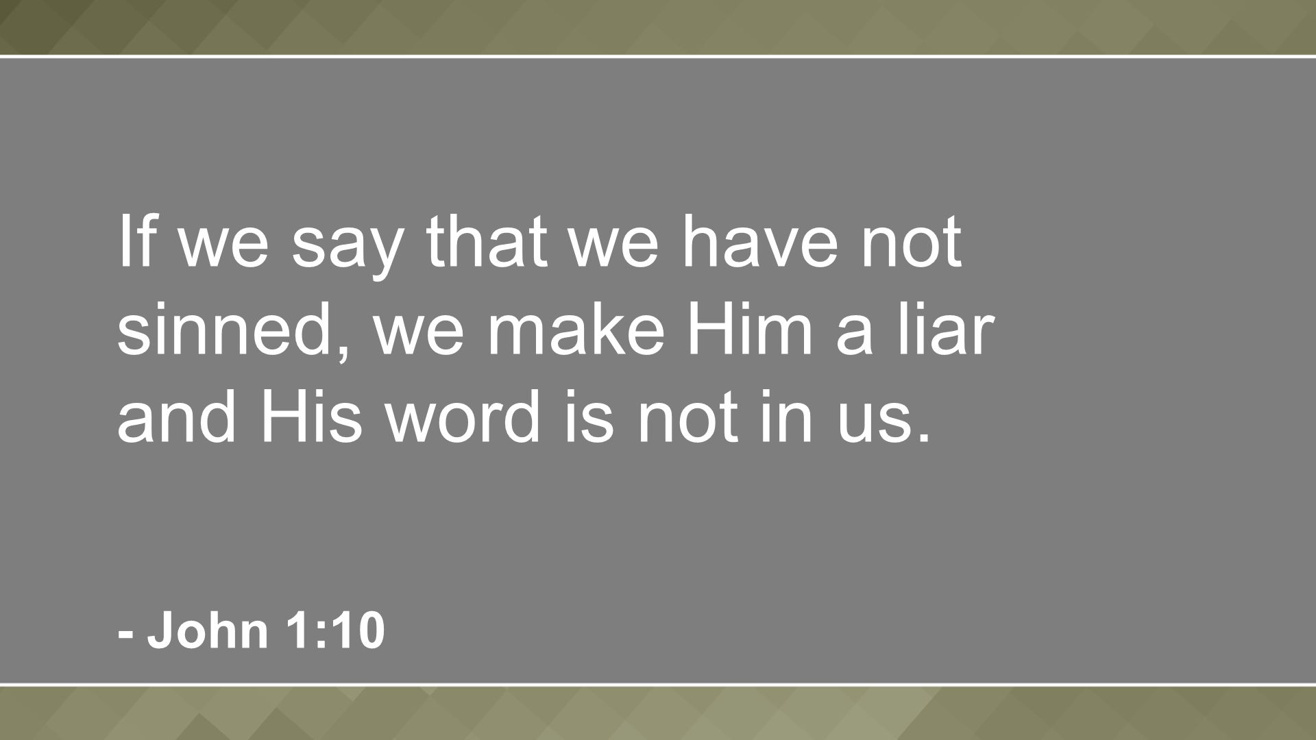 If we say that we have not sinned, we make Him a liar and His word is not in us. - John 1:10
