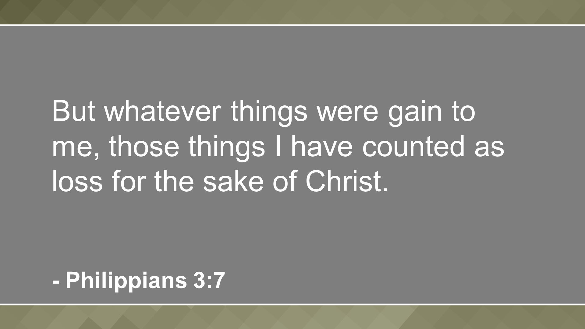 But whatever things were gain to me, those things I have counted as loss for the sake of Christ.