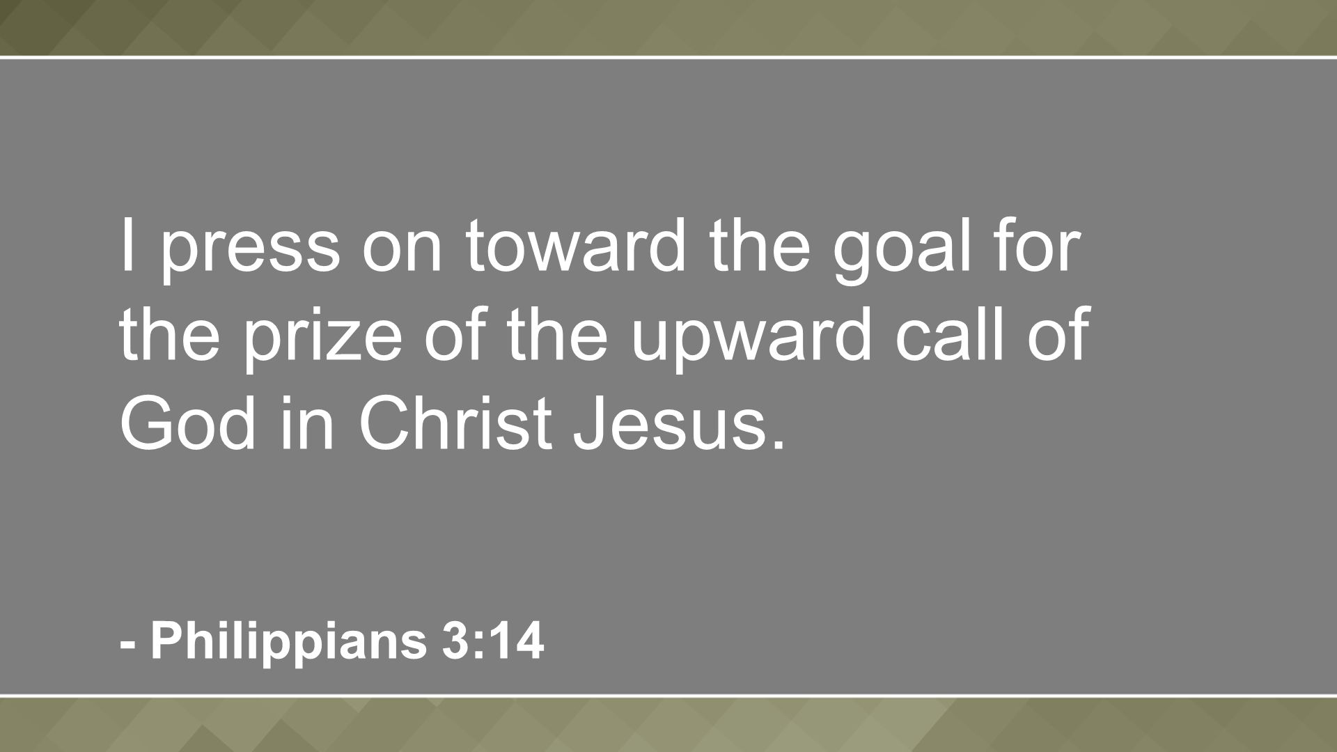 I press on toward the goal for the prize of the upward call of God in Christ Jesus.