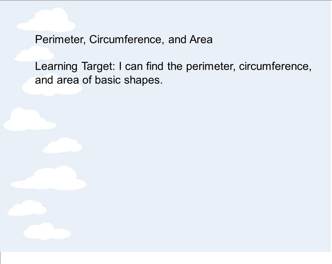 Perimeter, Circumference, and Area Learning Target: I can find the perimeter, circumference, and area of basic shapes.