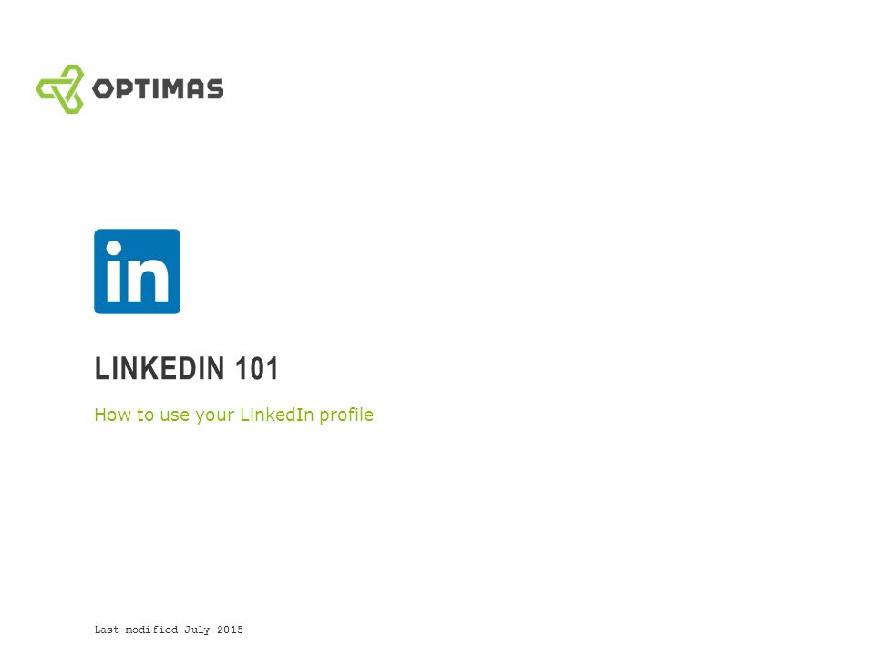 LINKEDIN 101 How to use your LinkedIn profile Last modified July 2015