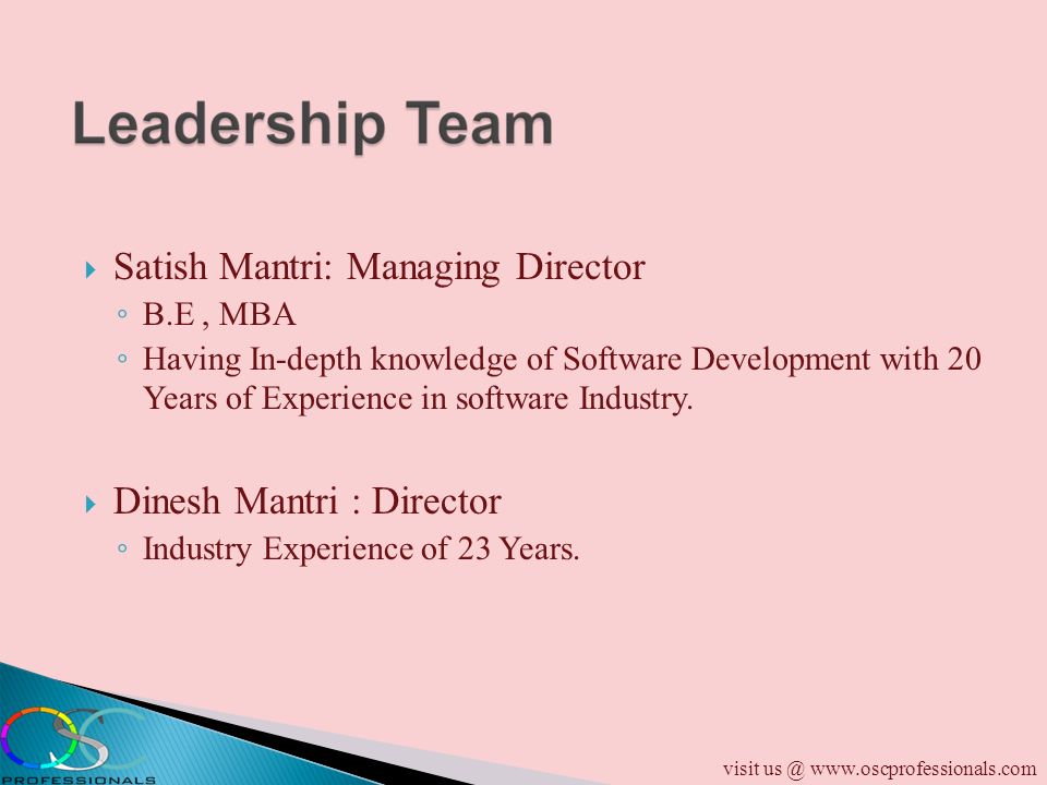  Satish Mantri: Managing Director ◦ B.E, MBA ◦ Having In-depth knowledge of Software Development with 20 Years of Experience in software Industry.