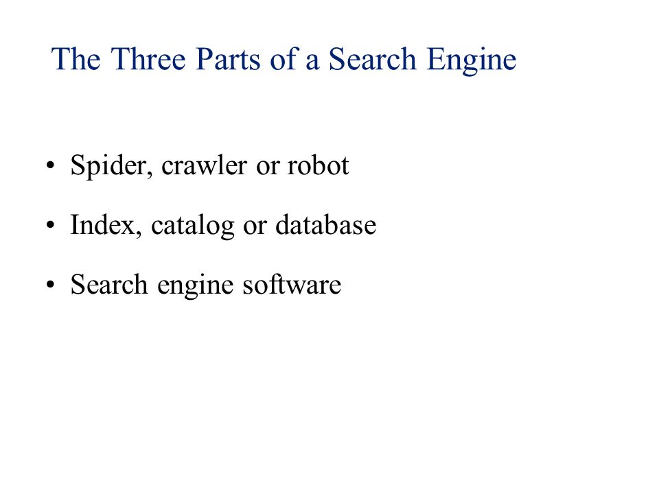 The Three Parts of a Search Engine Spider, crawler or robot Index, catalog or database Search engine software
