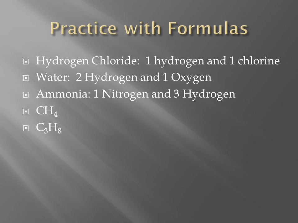  Hydrogen Chloride: 1 hydrogen and 1 chlorine  Water: 2 Hydrogen and 1 Oxygen  Ammonia: 1 Nitrogen and 3 Hydrogen  CH 4 C3H8C3H8