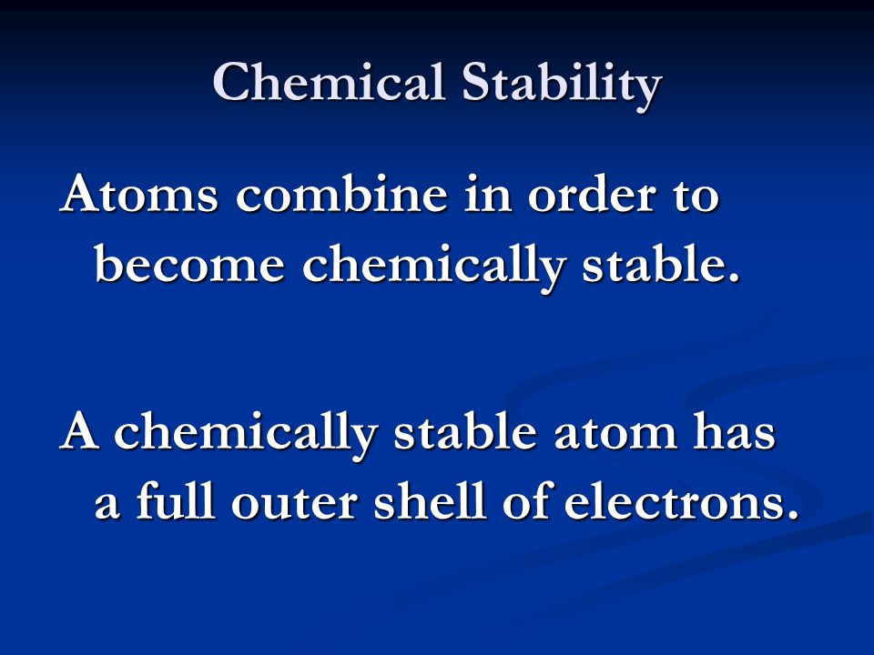 Chemical Stability Atoms combine in order to become chemically stable.