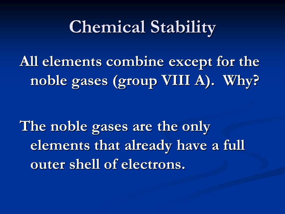 Chemical Stability All elements combine except for the noble gases (group VIII A).