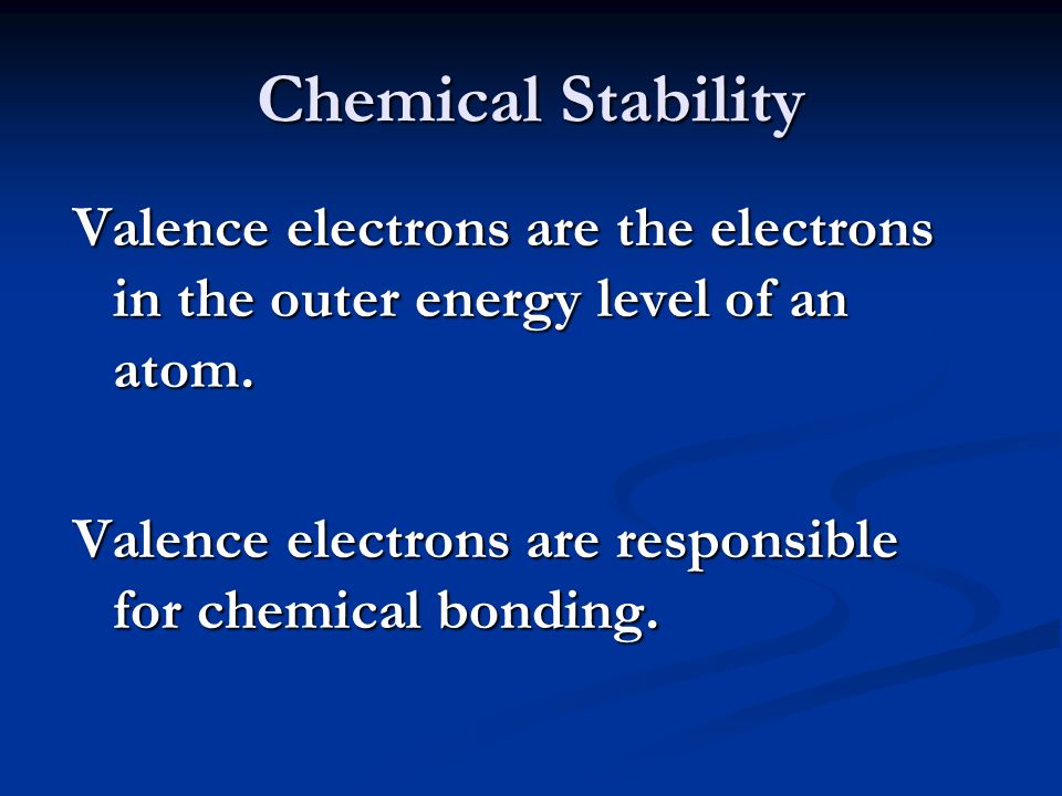 Chemical Stability Valence electrons are the electrons in the outer energy level of an atom.