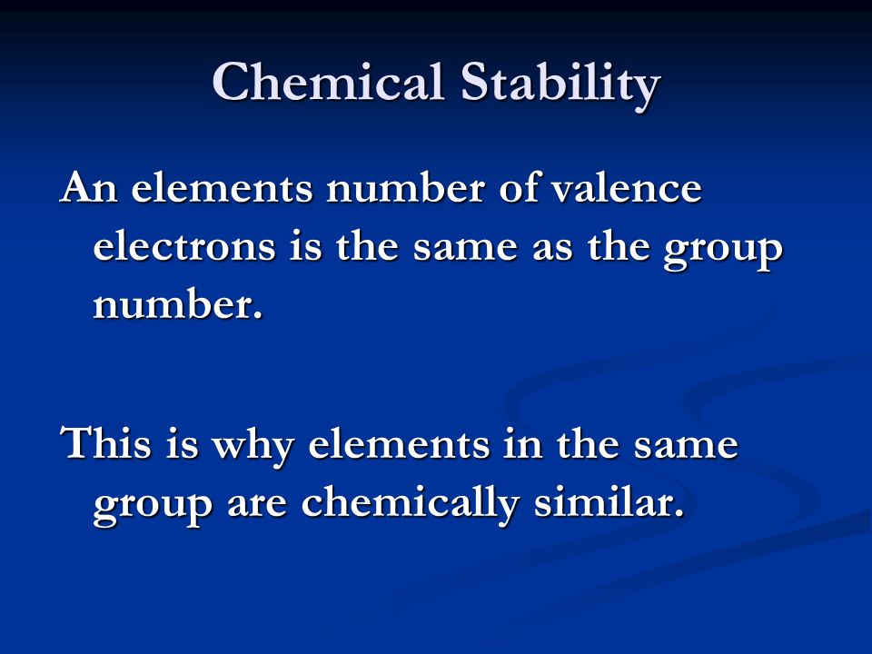 Chemical Stability An elements number of valence electrons is the same as the group number.
