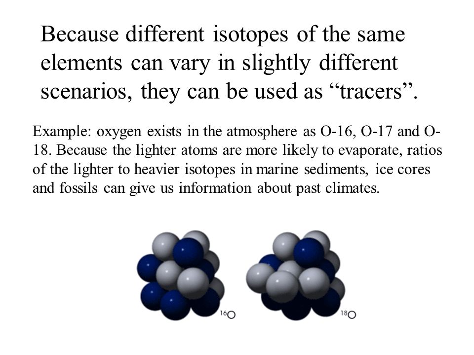 Because different isotopes of the same elements can vary in slightly different scenarios, they can be used as tracers .
