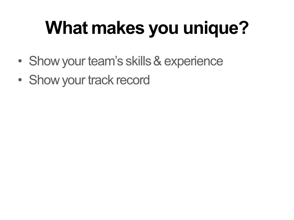What makes you unique Show your team’s skills & experience Show your track record