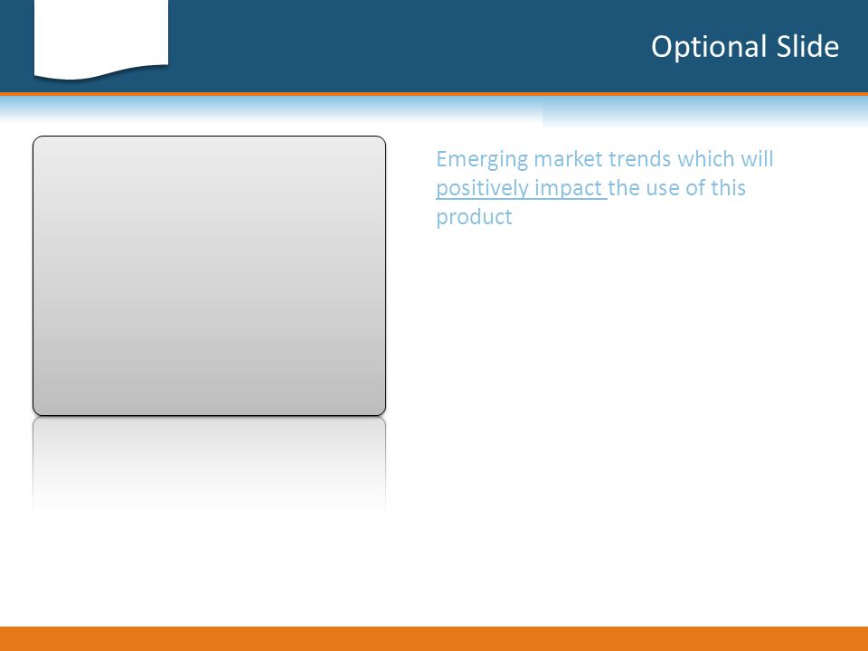 Optional Slide Emerging market trends which will positively impact the use of this product