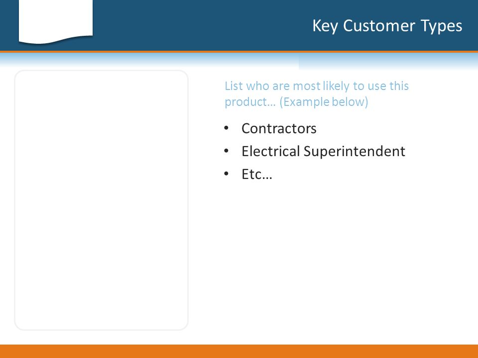 Key Customer Types List who are most likely to use this product… (Example below) Contractors Electrical Superintendent Etc…