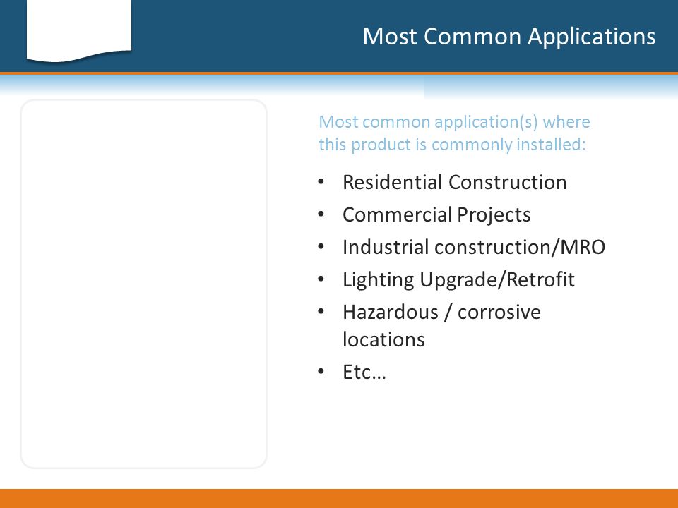 Most Common Applications Most common application(s) where this product is commonly installed: Residential Construction Commercial Projects Industrial construction/MRO Lighting Upgrade/Retrofit Hazardous / corrosive locations Etc…