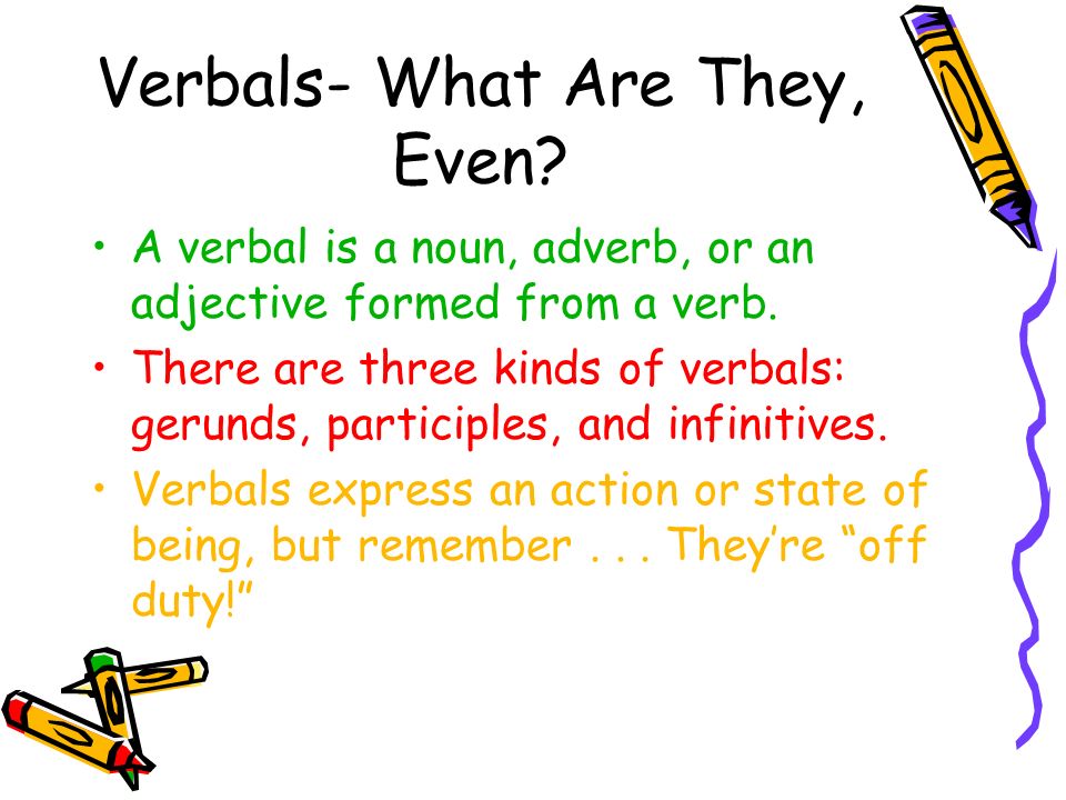 Verbals- What Are They, Even. A verbal is a noun, adverb, or an adjective formed from a verb.