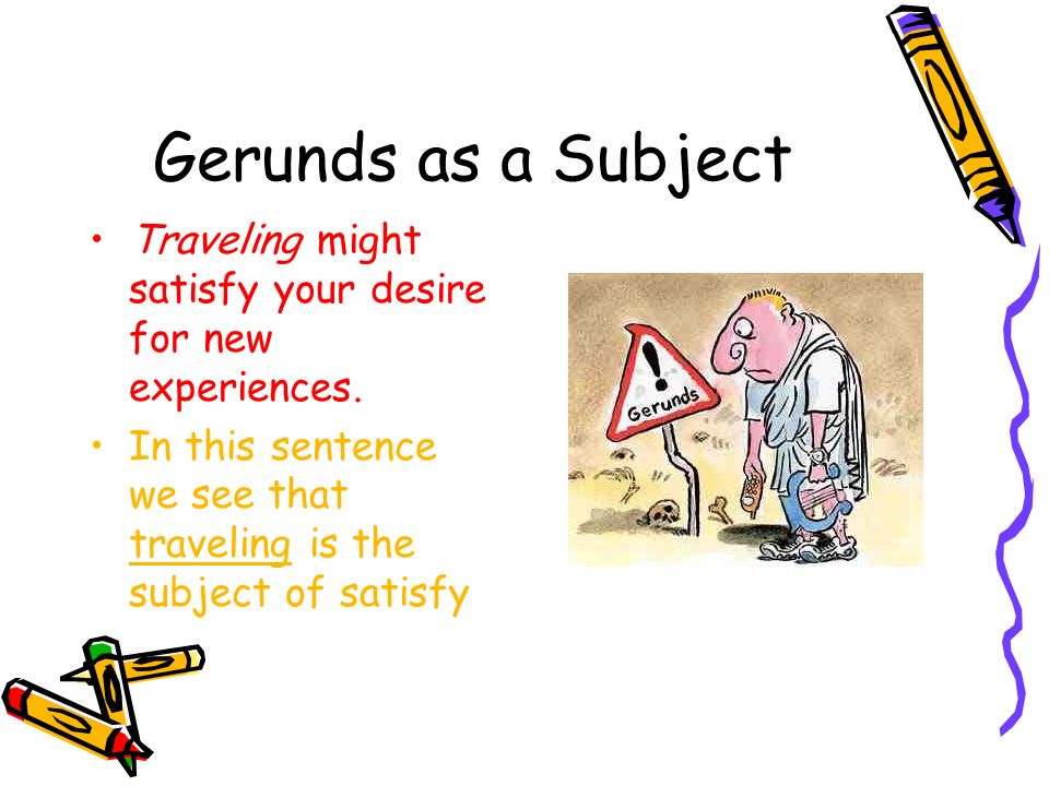 Gerunds as a Subject Traveling might satisfy your desire for new experiences.