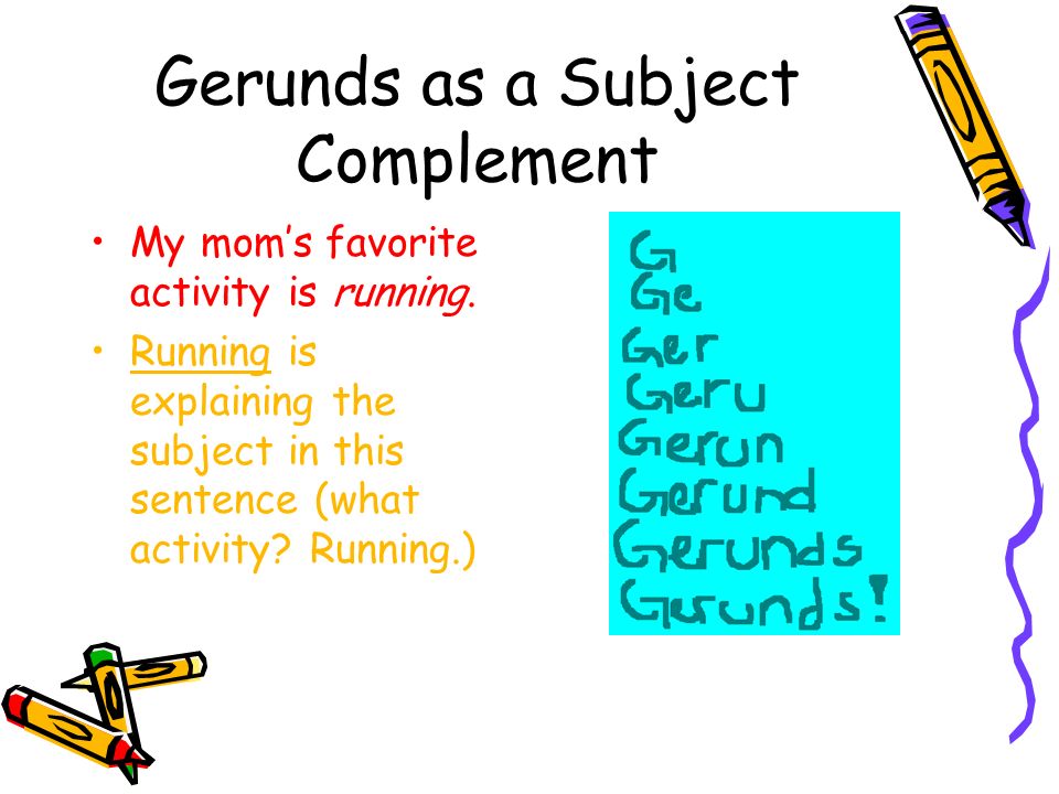 Gerunds as a Subject Complement My mom’s favorite activity is running.