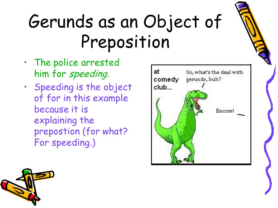 Gerunds as an Object of Preposition The police arrested him for speeding.