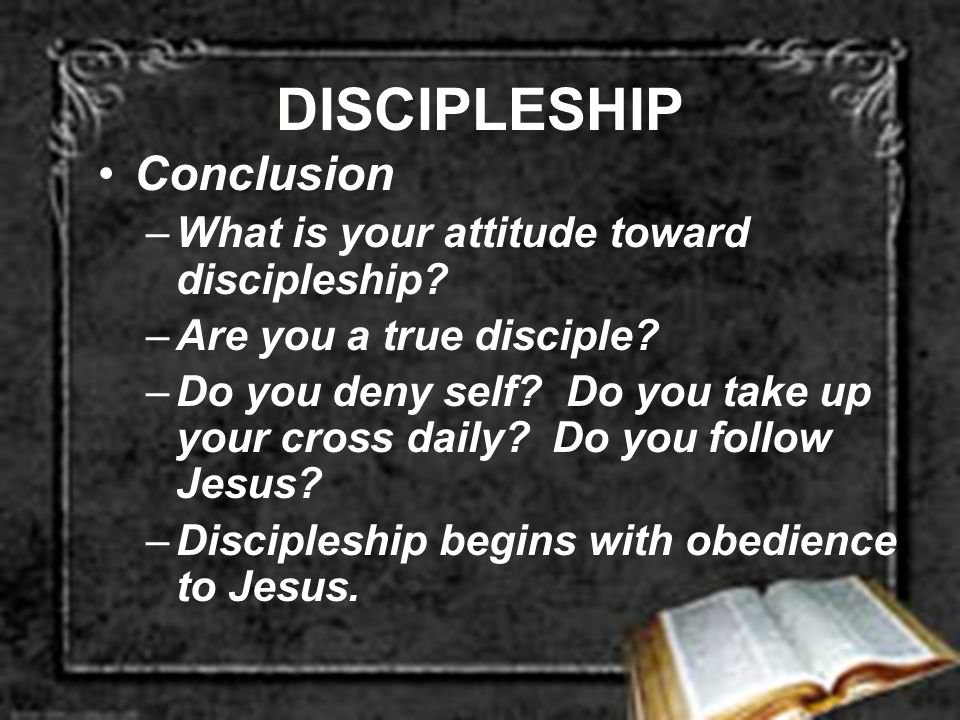 DISCIPLESHIP Conclusion –What is your attitude toward discipleship.