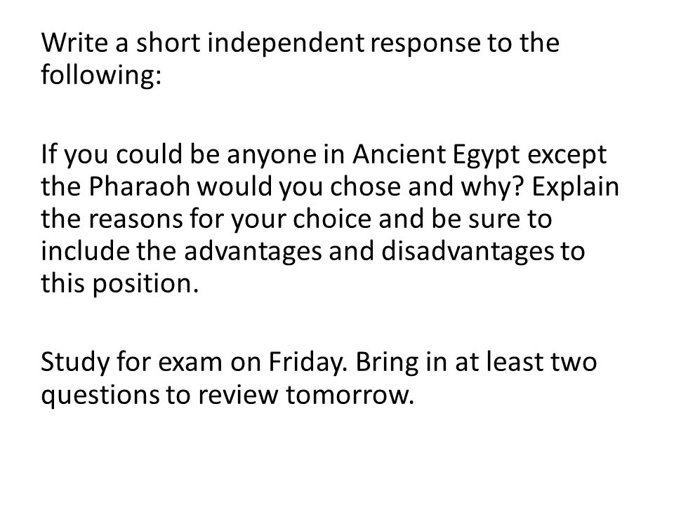 Write a short independent response to the following: If you could be anyone in Ancient Egypt except the Pharaoh would you chose and why.