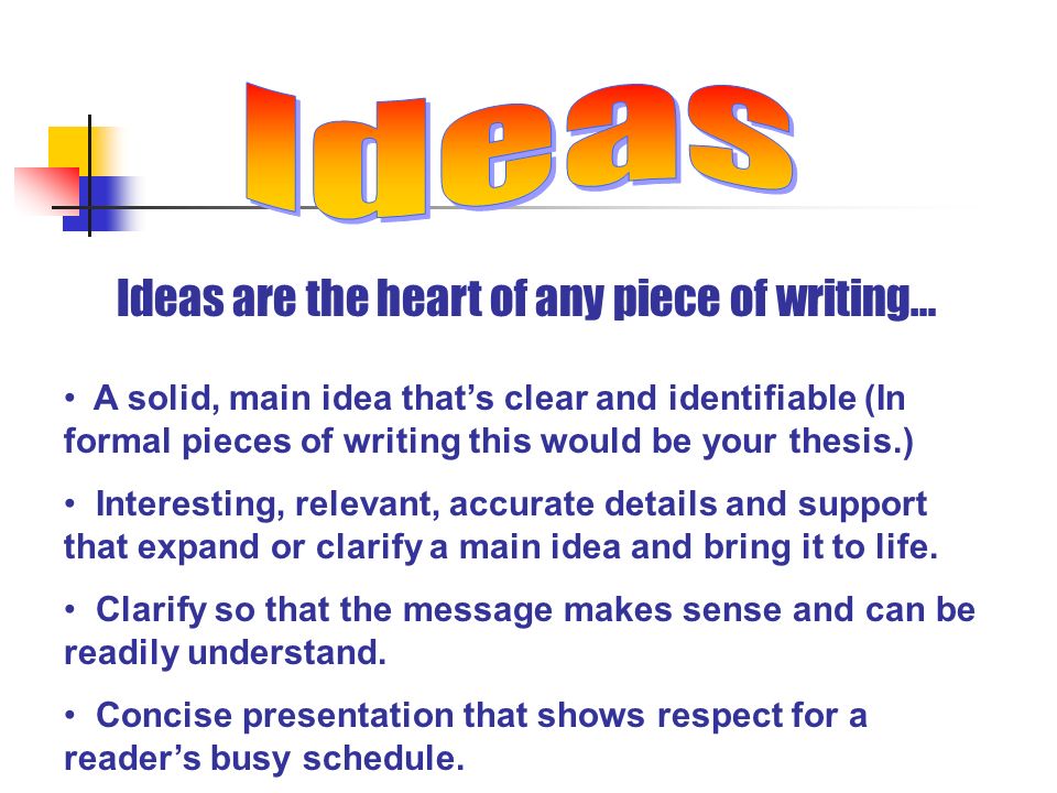 Ideas are the heart of any piece of writing… A solid, main idea that’s clear and identifiable (In formal pieces of writing this would be your thesis.) Interesting, relevant, accurate details and support that expand or clarify a main idea and bring it to life.