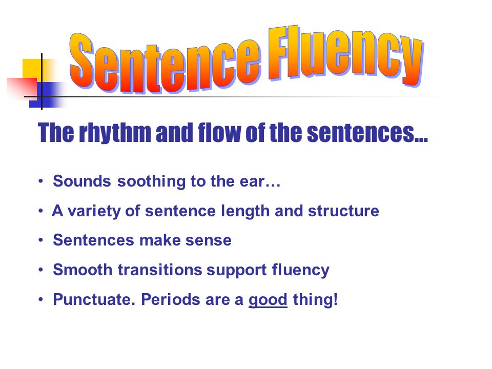 The rhythm and flow of the sentences… Sounds soothing to the ear… A variety of sentence length and structure Sentences make sense Smooth transitions support fluency Punctuate.