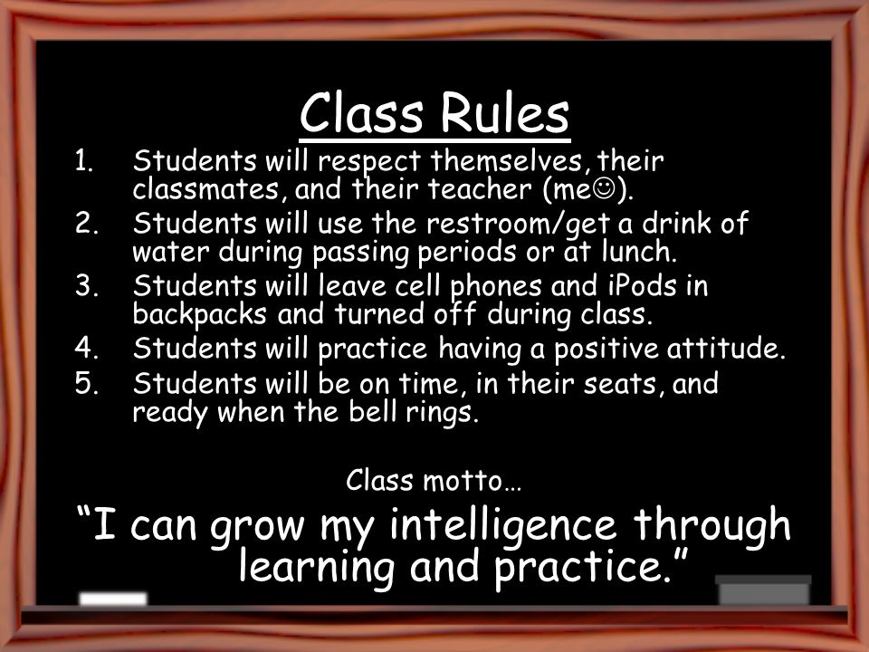 Class Rules 1.Students will respect themselves, their classmates, and their teacher (me ).