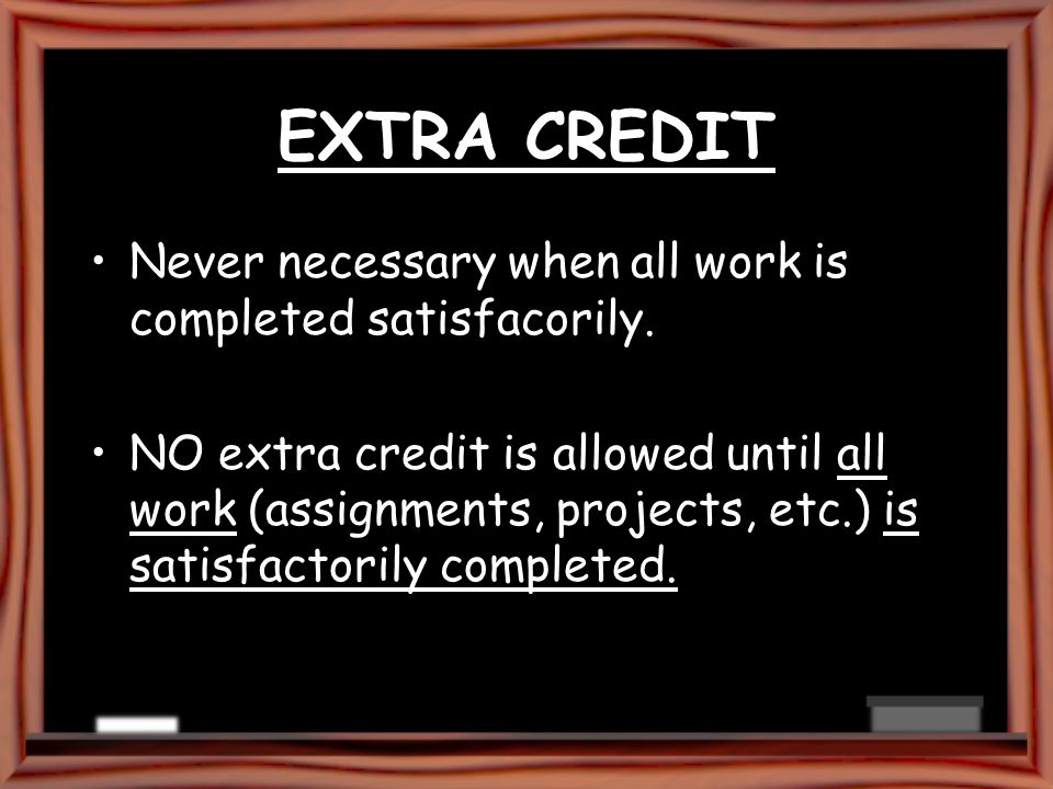 EXTRA CREDIT Never necessary when all work is completed satisfacorily.