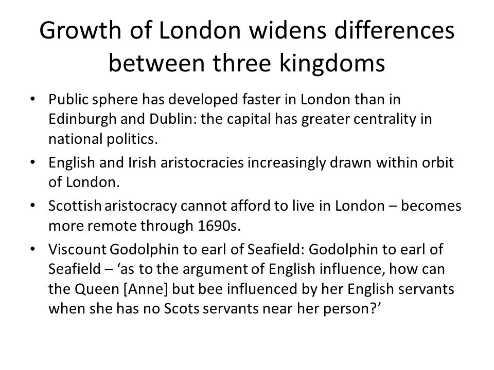 Growth of London widens differences between three kingdoms Public sphere has developed faster in London than in Edinburgh and Dublin: the capital has greater centrality in national politics.
