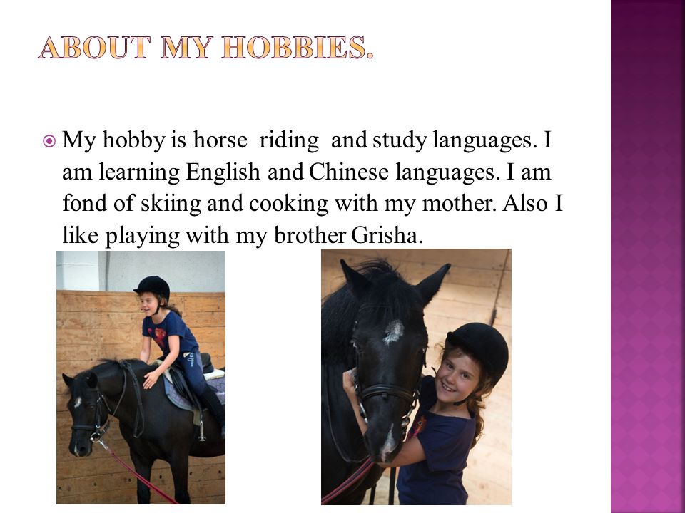  My hobby is horse riding and study languages. I am learning English and Chinese languages.