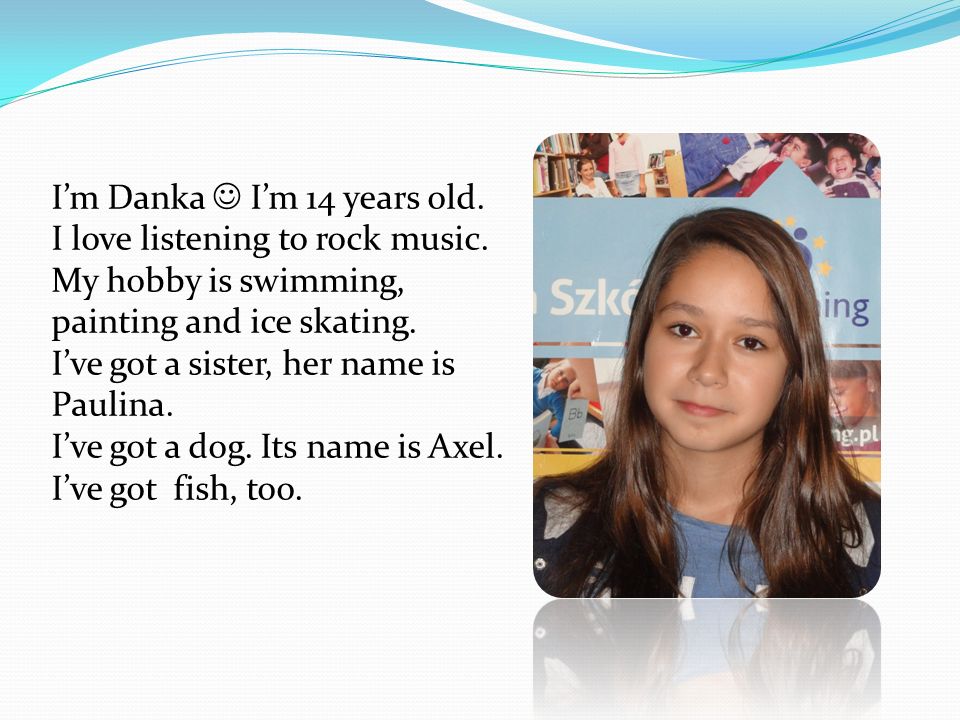 I’m Danka I’m 14 years old. I love listening to rock music.