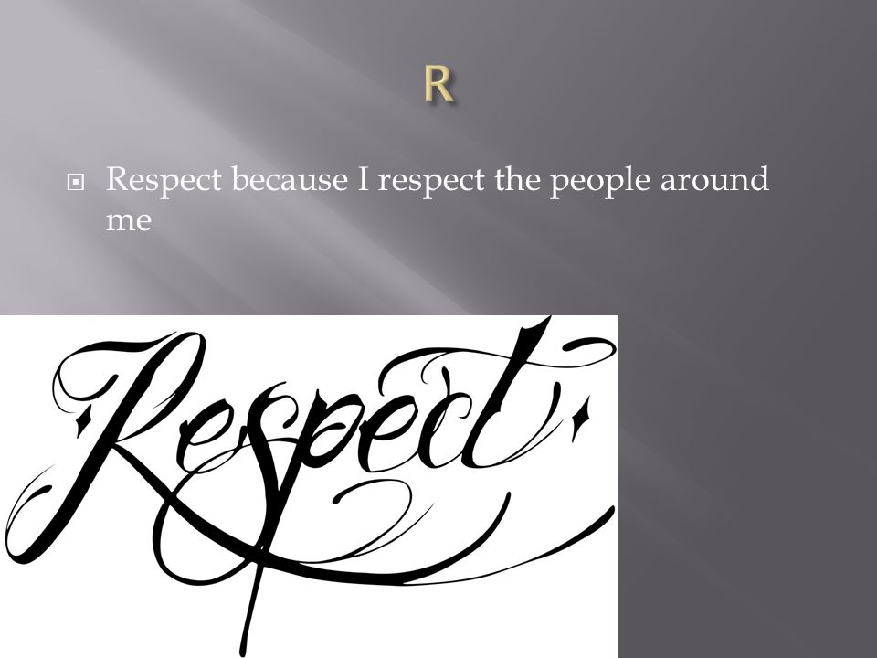  Respect because I respect the people around me