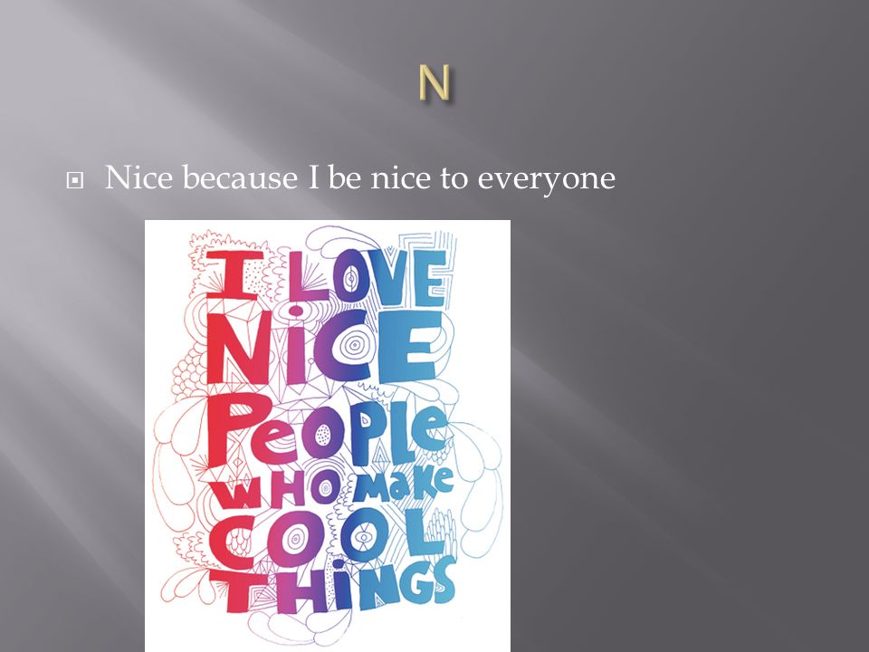  Nice because I be nice to everyone