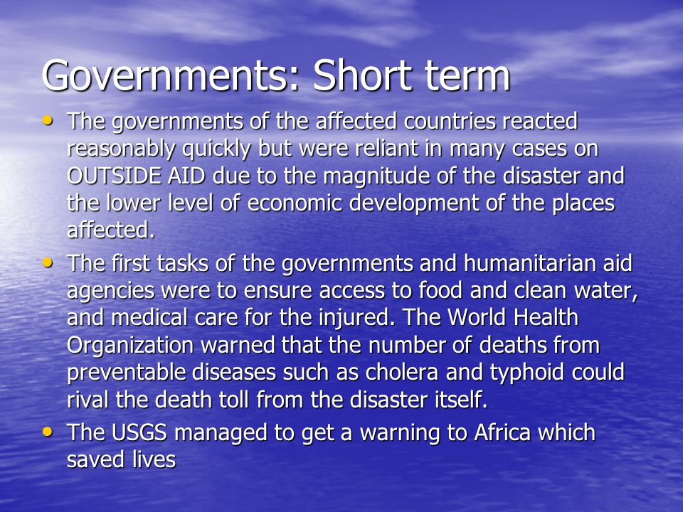 Governments: Short term The governments of the affected countries reacted reasonably quickly but were reliant in many cases on OUTSIDE AID due to the magnitude of the disaster and the lower level of economic development of the places affected.