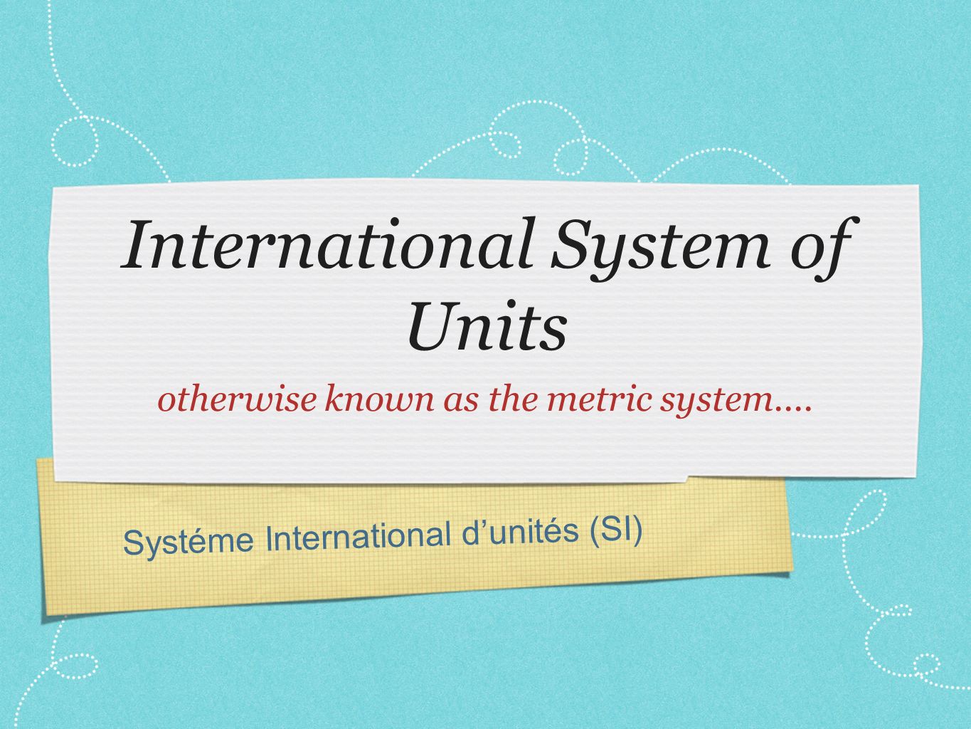Systéme International d’unités (SI) International System of Units otherwise known as the metric system....