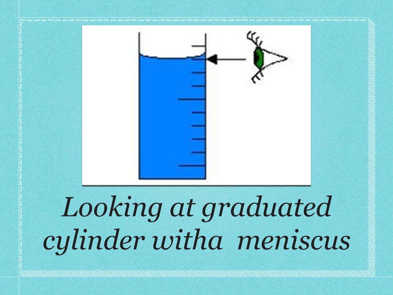 Looking at graduated cylinder witha meniscus