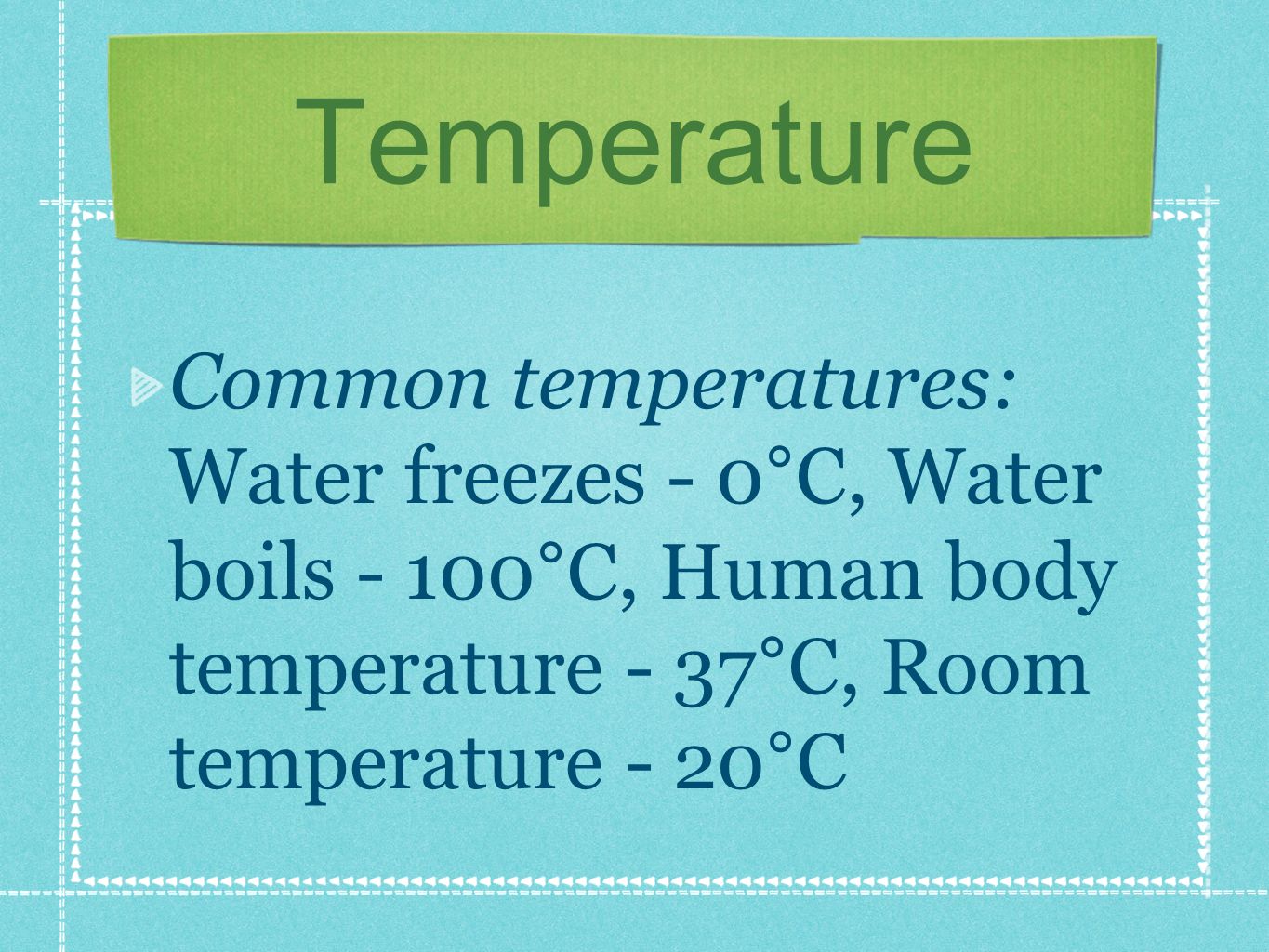 Common temperatures: Water freezes - 0°C, Water boils - 100°C, Human body temperature - 37°C, Room temperature - 20°C