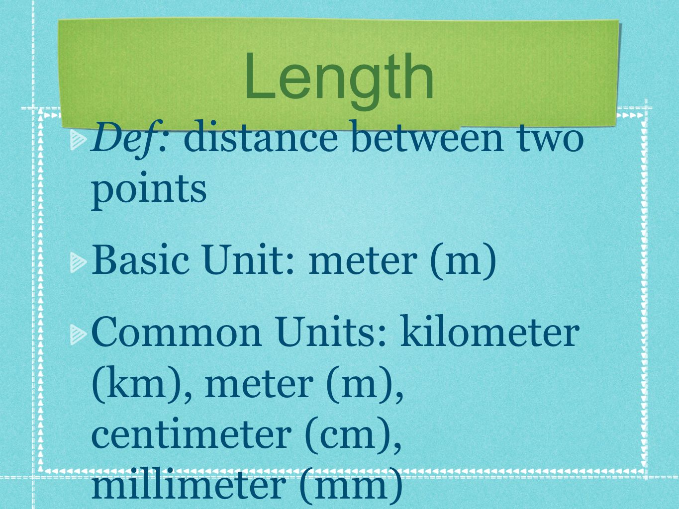 Length Def: distance between two points Basic Unit: meter (m) Common Units: kilometer (km), meter (m), centimeter (cm), millimeter (mm)