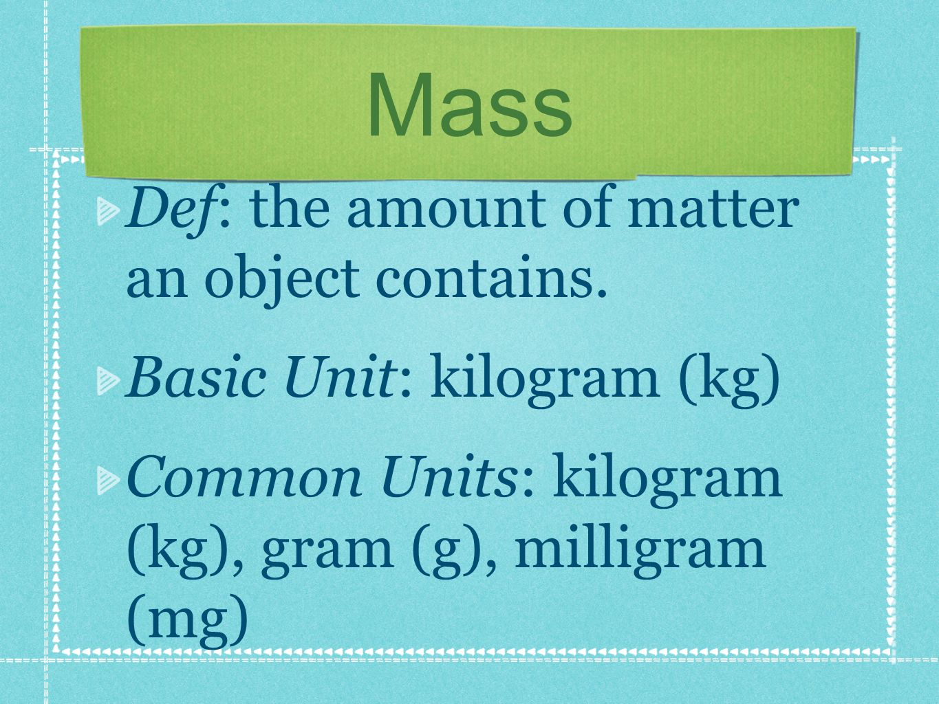 Mass Def: the amount of matter an object contains.