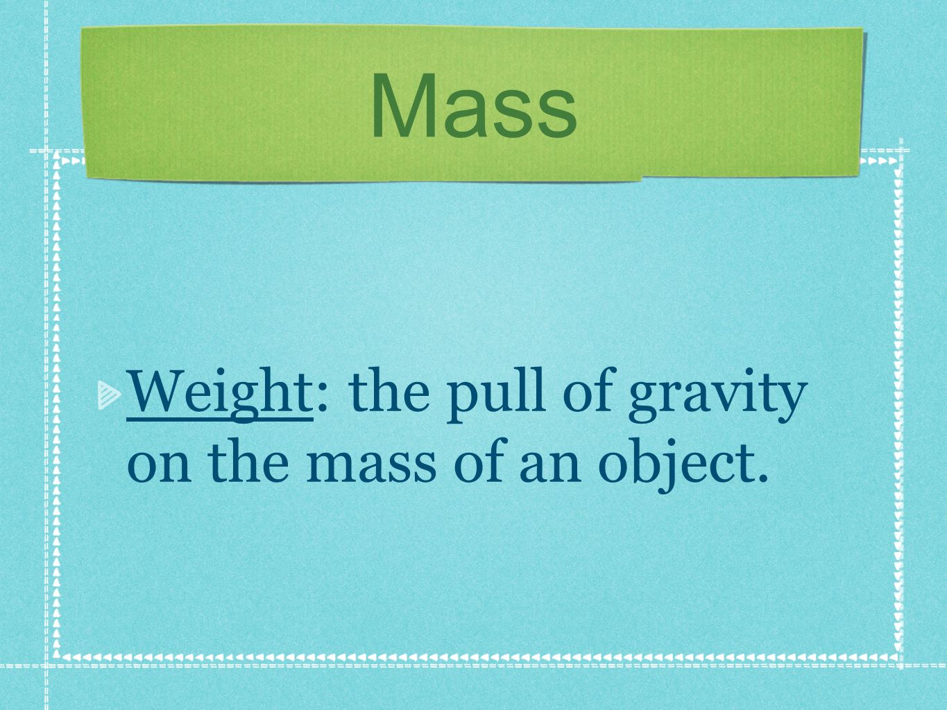 Mass Weight: the pull of gravity on the mass of an object.
