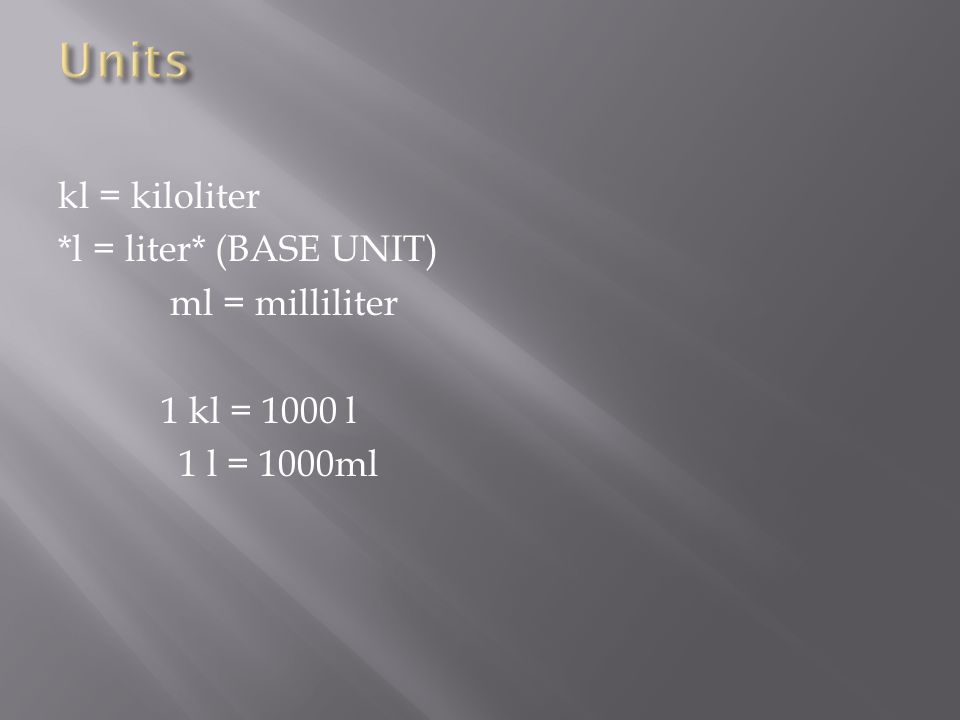 kl = kiloliter *l = liter* (BASE UNIT) ml = milliliter 1 kl = 1000 l 1 l = 1000ml