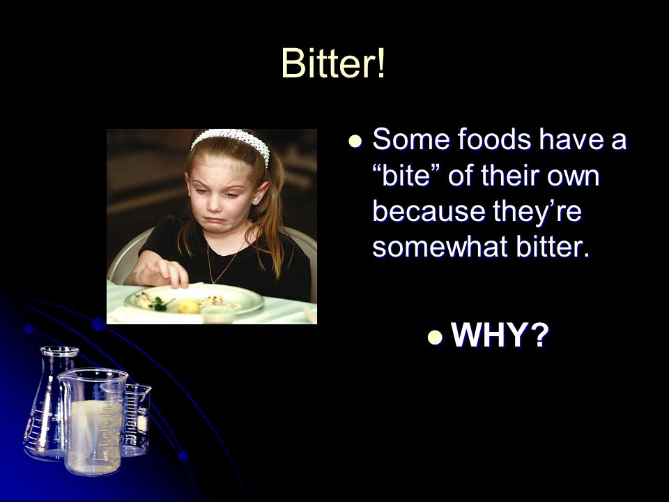 Bitter. Some foods have a bite of their own because they’re somewhat bitter.