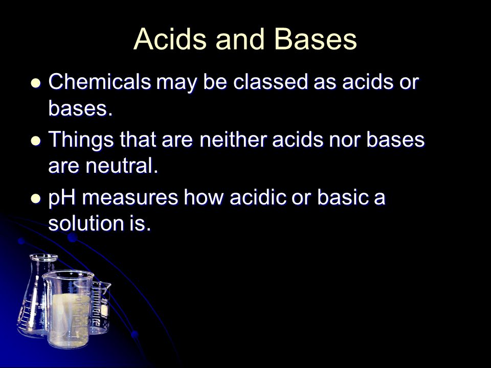 Acids and Bases Chemicals may be classed as acids or bases.