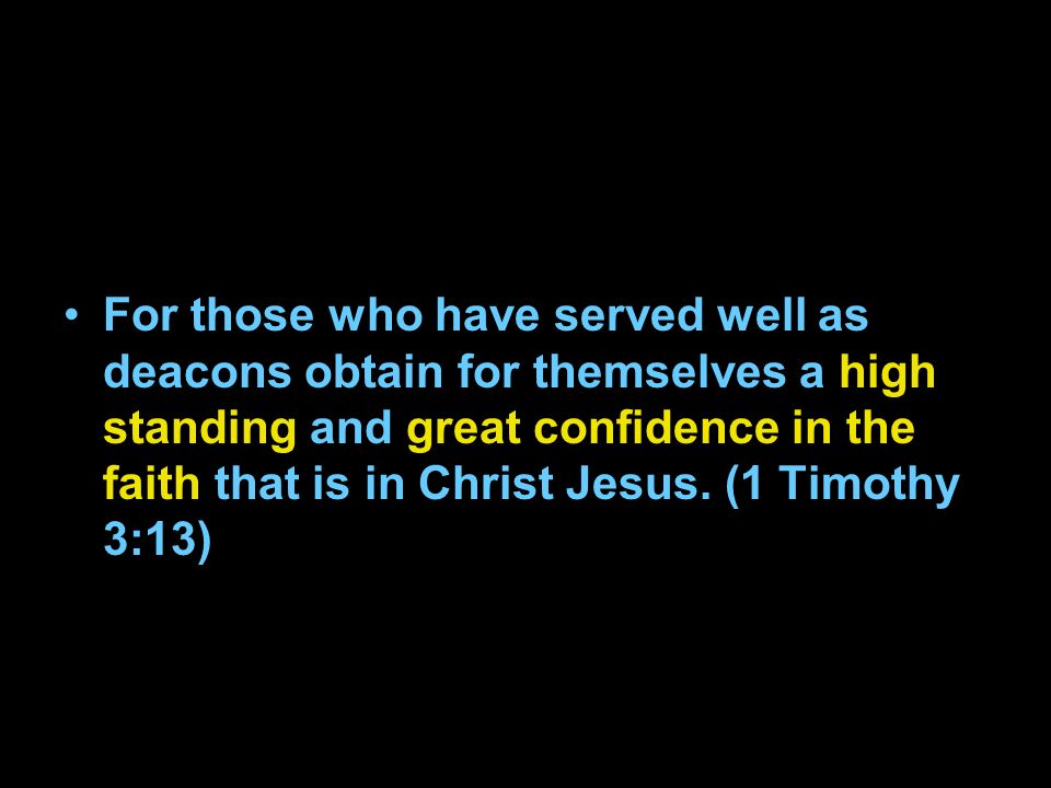 For those who have served well as deacons obtain for themselves a high standing and great confidence in the faith that is in Christ Jesus.