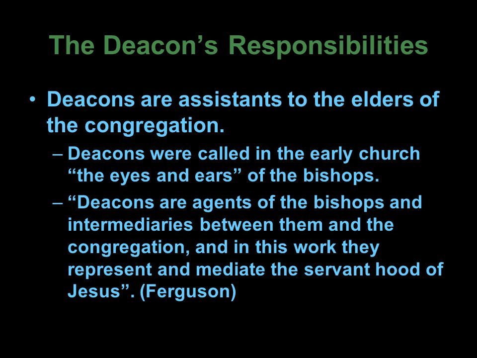 The Deacon’s Responsibilities Deacons are assistants to the elders of the congregation.
