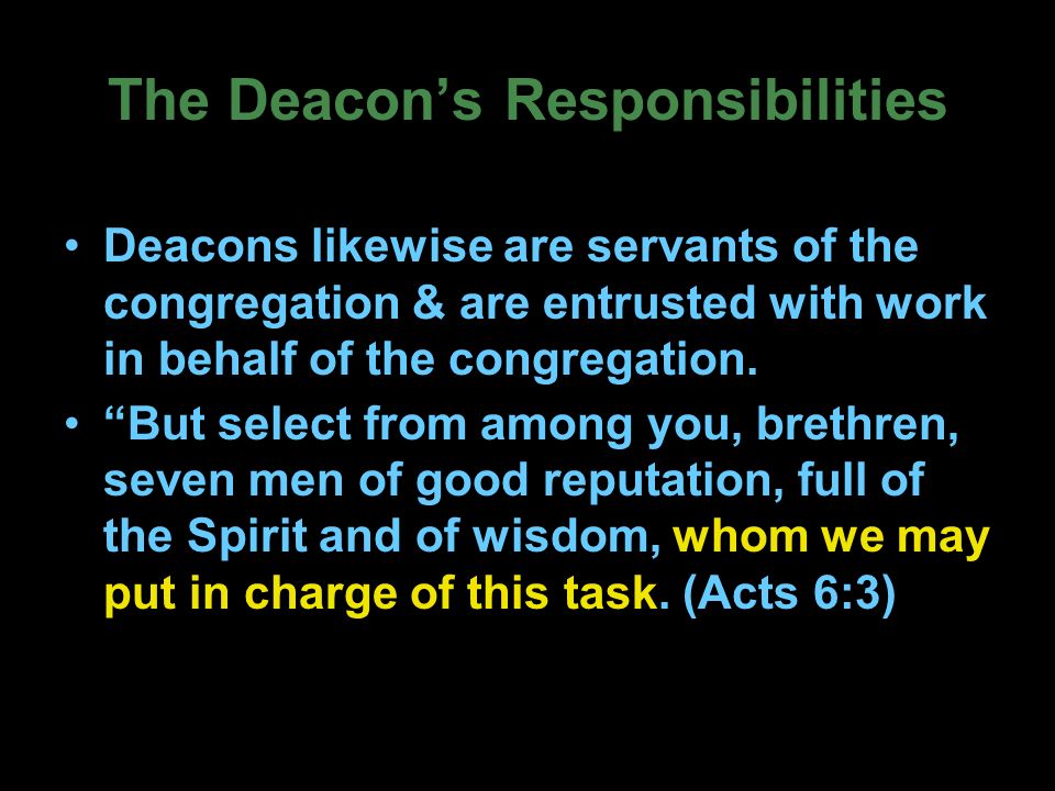 The Deacon’s Responsibilities Deacons likewise are servants of the congregation & are entrusted with work in behalf of the congregation.