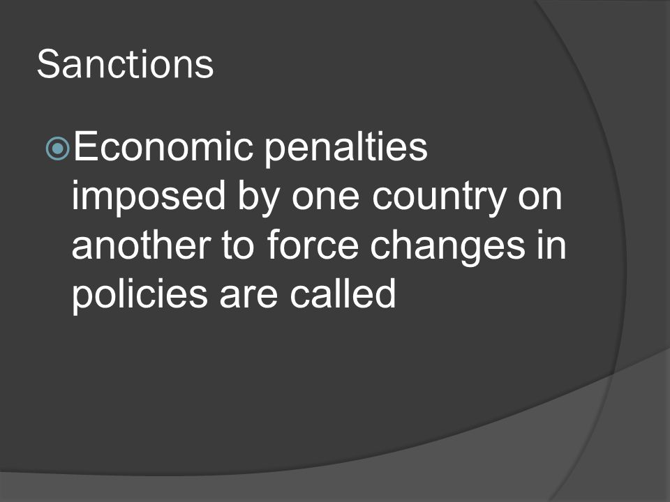Sanctions  Economic penalties imposed by one country on another to force changes in policies are called